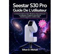 Seestar S30 Pro Guide De L'utilisateur 2026: Le manuel complet, du niveau débutant au niveau avancé, pour la configuration, l'imagerie du ciel profond et l'astrophotographie en conditions réelles