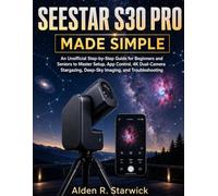 Seestar S30 Pro Made Simple: An Unofficial Step-by-Step Guide for Beginners and Seniors to Master Setup, App Control, 4K Dual-Camera Stargazing, Deep-Sky Imaging, and Troubleshooting