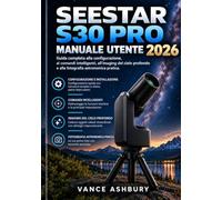 SEESTAR S30 PRO MANUALE UTENTE 2026: Una guida completa all'installazione, ai comandi intelligenti, alla fotografia del cielo profondo e ... sia per principianti che per utenti esperti.