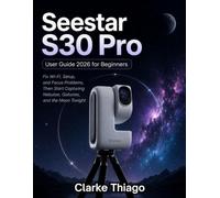 Seestar S30 Pro User Guide 2026 for Beginners: Fix Wi-Fi Setup and Focus Problems, Then Start Capturing Nebulae, Galaxies, and the Moon Tonight