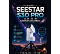 SEESTAR S30 PRO USER GUIDE: A Practical Beginner’s Manual for Setup, Smart Telescope Control, Night Sky Observation, and Astrophotography