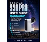 Seestar S30 Pro User Guide for Beginners: A New Owner's Roadmap to Understanding Camera Operation, Building Confidence, and Getting Comfortable Behind the Lens