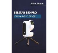 SEESTAR S50 PRO GUIDA DELL'UTENTE: Una guida pratica passo passo per catturare oggetti del cielo profondo, inseguire corpi celesti e realizzare immagini planetarie.