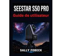 Seestar S50 Pro Guide de utilisateur: étape pour la configuration, imagerie du ciel profond, les filtres, le suivi et astrophotographie