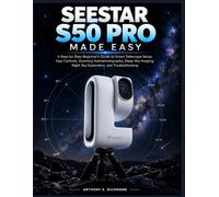 Seestar S50 Pro MADE EASY: A Step-by-Step Beginner’s Guide to Smart Telescope Setup, App Controls, Stunning Astrophotography, Deep-Sky Imaging, Night Sky Exploration, and Troubleshooting