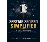 SEESTAR S50 PRO SIMPLIFIED: A Practical Guide to Smart Telescope Setup, Deep-Sky and Milky Way Imaging, EQ Mode, Image Stacking, Troubleshooting, and Advanced Workflows: 3