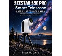 SEESTAR S50 PRO Smart Telescope User Guide for Beginners: A Step-by-Step Manual for Smart Telescope Setup, App Control, Astrophotography, Deep Sky Observation, and Night Sky Exploration