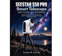 SEESTAR S50 PRO Smart Telescope User Guide for Beginners: A Step-by-Step Manual for Smart Telescope Setup, App Control, Astrophotography, Deep Sky Observation, and Night Sky Exploration