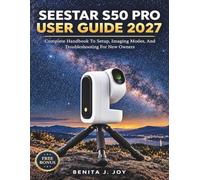 SEESTAR S50 PRO USER GUIDE 2027: Complete Handbook To Setup, Imaging Modes, And Troubleshooting For New Owners: 1