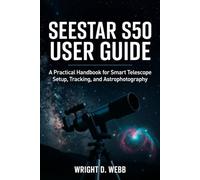 SEESTAR S50 USER GUIDE: A Practical Handbook for Smart Telescope Setup, Tracking, and Astrophotography