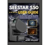 SEESTAR S50 User GUIDE: An Easy Guide to Seestar S50: Smart Telescope Setup, Night Sky Imaging & Stunning Astrophotography