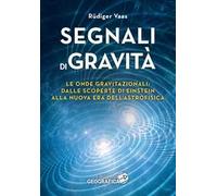Segnali di gravità. Le onde gravitazionali: dalle scoperte di Einstein alla nuova era dell'astrofisica