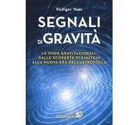 Segnali di gravità. Le onde gravitazionali: dalle scoperte di Einstein alla nuova era dell'astrofisica. Ediz. illustrata