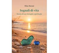 Segnali di vita. Storia di un risveglio spirituale. Manuale di tecniche e terapie olistiche