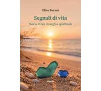 Segnali di vita. Storia di un risveglio spirituale. Manuale di tecniche e terapie olistiche