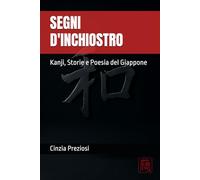 Segni d’Inchiostro Kanji, Storie e Poesia del Giappone: Un viaggio tra kanji e haiku dei maestri del Giappone