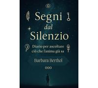 Segni dal Silenzio - Diario per ascoltare ciò che l’anima già sa: Un viaggio tra intuizioni, numeri, simboli e sincronicità