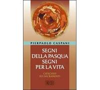 Segni della Pasqua, segni per la vita. Catechesi sui sacramenti
