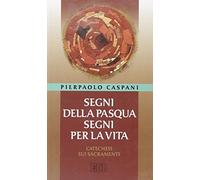 Segni della Pasqua, segni per la vita. Catechesi sui sacramenti