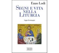 Segni e vita nella liturgia. Saggio di mistagogia - Lodi Enzo