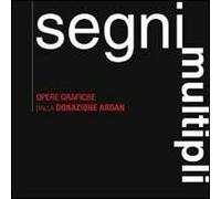 Segni multipli. Opere grafiche dalla donazione Argan. Catalogo della mostra (Pisa, 8 giugno 2007-31 gennaio 2008)
