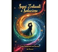 SEGNI ZODIACALI E SEDUZIONE COME CONQUISTARLI CON SUCCESSO: Tecniche di seduzione Caratteristiche zodiacali e Compatibilità zodiacale