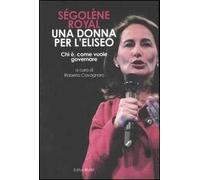 Ségolène Royal. Una donna per l'Eliseo. Chi è, come vuole governare