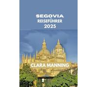 SEGOVIA REISEFÜHRER: Segovia erkunden: Kultur, Küche und Abenteuer.