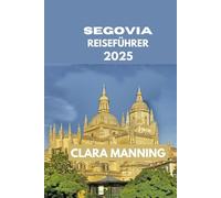 SEGOVIA REISEFÜHRER: Segovia erkunden: Kultur, Küche und Abenteuer.