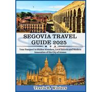 SEGOVIA TRAVEL GUIDE 2025: Your Passport to Hidden Wonders, Local Secrets and Modern Innovation of the City of Stones