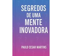 SEGREDOS DE UMA MENTE INOVADORA: A ARTE DE PENSAR DIFERENTE