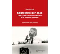 Segretario Per Caso. Città E Politica: Memorie E Riflessioni Di Un Comunista Bol