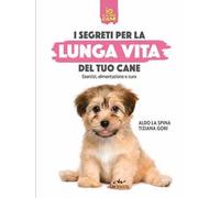 Segreti per la lunga vita del cane. Esercizi, alimentazione e cure
