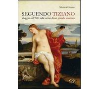Seguendo Tiziano. Viaggio nel '500 sulle orme di un grande maestro