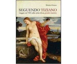Seguendo Tiziano. Viaggio nel '500 sulle orme di un grande maestro