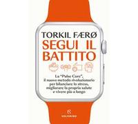 Segui il battito. La «pulse cure», il nuovo metodo rivoluzionario per bilanciare lo stress, migliorare la propria salute e vivere più a lungo