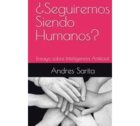 ¿Seguiremos Siendo Humanos?: Ensayo sobre Inteligencia Artificial