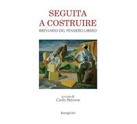 Seguita a costruire. Breviario del pensiero libero