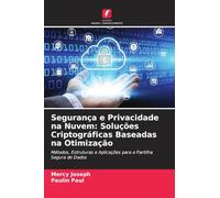 Segurança e Privacidade na Nuvem: Soluções Criptográficas Baseadas na Otimização: Métodos, Estruturas e Aplicações para a Partilha Segura de Dados