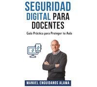 SEGURIDAD DIGITAL PARA DOCENTES: Guía Práctica para Proteger tu Aula