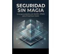 Seguridad sin Magia: Una guía práctica de ISO/IEC 27000 para Empresas reales