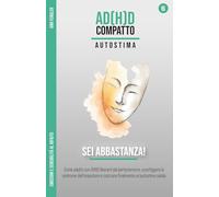 Sei Abbastanza! - ADHD e autostima: Liberarsi dal perfezionismo e sconfiggere l'impostore: Come silenziare il critico interiore da adulto con ADHD e costruire finalmente un'autostima solida e duratura
