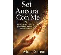 Sei Ancora Con Me: POESIE, LETTERE E ABBRACCI PER SUPERARE LA PERDITA DI UNA PERSONA CARA