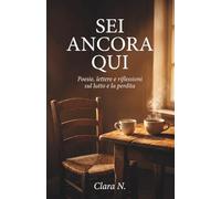 SEI ANCORA QUI: Poesie, lettere e riflessioni sul lutto e la perdita - Parole di conforto per chi ha perso una persona cara e vuole superare un momento difficile