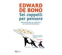 Sei cappelli per pensare. Manuale pratico per ragionare con creatività ed efficacia