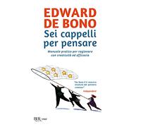 Sei cappelli per pensare. Manuale pratico per ragionare con creatività ed efficacia