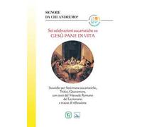 Sei celebrazioni eucaristiche su Gesù pane di vita. Sussidio per Settimane eucaristiche, Tridui, Quarantore, con testi