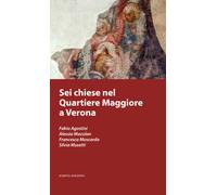 Sei chiese nel Quartiere Maggiore a Verona - Agostini Fabio, Maculan Aless...