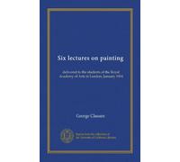 Sei conferenze sulla pittura: consegnate agli studenti della Royal Academy of Arts di Londra, gennaio 1904