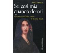 Sei così mia quando dormi. L'ultimo scandaloso amore di George Sand